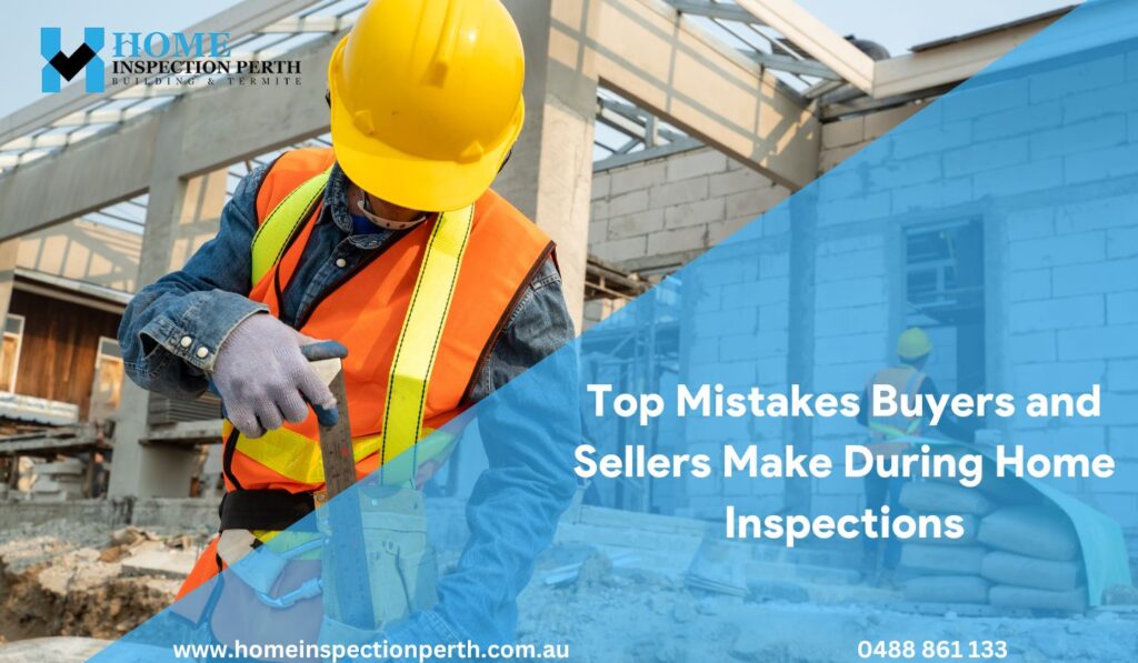 Mistakes Buyers and Sellers Make During Home Inspections